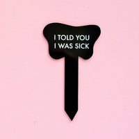 I TOLD YOU I WAS SICK plant stake