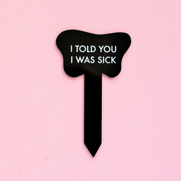 I TOLD YOU I WAS SICK plant stake